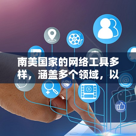 南美国家的网络工具多样，涵盖多个领域，以下是一些主要的网络工具和工具