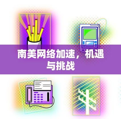 南美网络加速，机遇与挑战