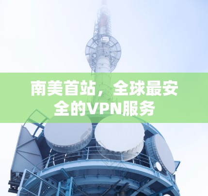 南美首站,全球最安全的VPN服务 南美首站,全球最安全的VPN服务