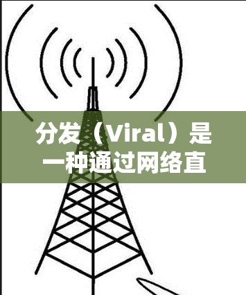 分发（Viral）是一种通过网络直接将内容分配到目标用户的方法，主要通过选网（Select Network）和选网区（Select Area）来实现。以下是内容分发网络配置的步骤