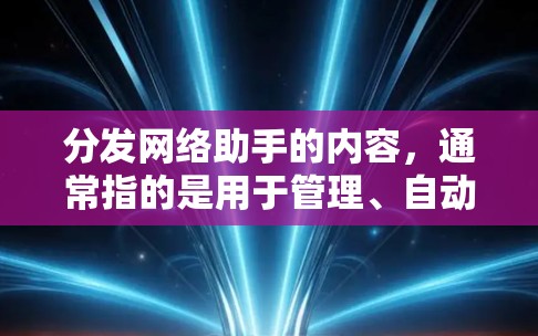 分发网络助手的内容,通常指的是用于管理、自动化或分发用户提供的内容的工具或服务。以下是一些可能相关的内容,帮助你更好地理解和使用相关内容 分发网络助手的内容,通常指的是用于管理、自动化或分发用户提供的内容的工具或服务。以下是一些可能相关的内容,帮助你更好地理解和使用相关内容