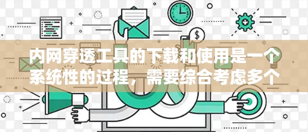 内网穿透工具的下载和使用是一个系统性的过程,需要综合考虑多个因素来确保安全和有效。以下是一步步的指南