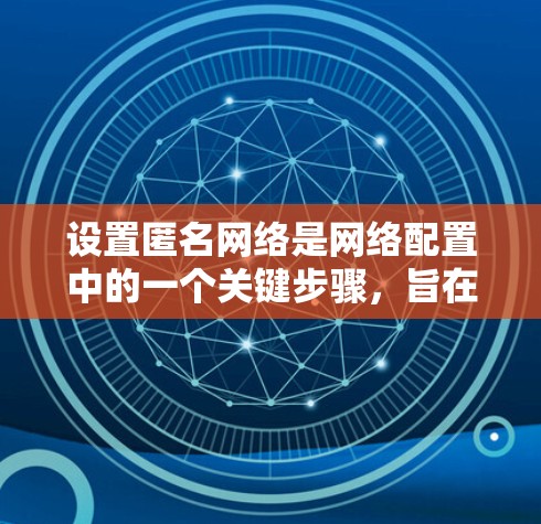 设置匿名网络是网络配置中的一个关键步骤,旨在保护内部用户的安全和内部数据的隐私。以下是一个详细的指南,帮助您理解如何正确设置匿名网络 设置匿名网络是网络配置中的一个关键步骤,旨在保护内部用户的安全和内部数据的隐私。以下是一个详细的指南,帮助您理解如何正确设置匿名网络