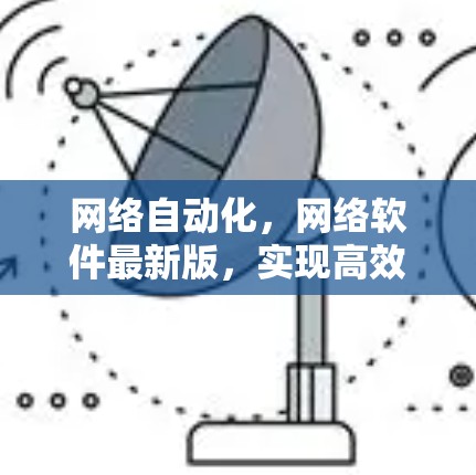 网络自动化,网络软件最新版,实现高效协作与安全防护
