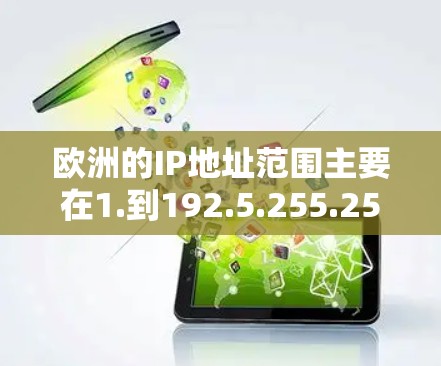 欧洲的IP地址范围主要在1.到192.5.255.255之间，涵盖了多个国家的子网。以下是欧洲主要国家的IP地址范围