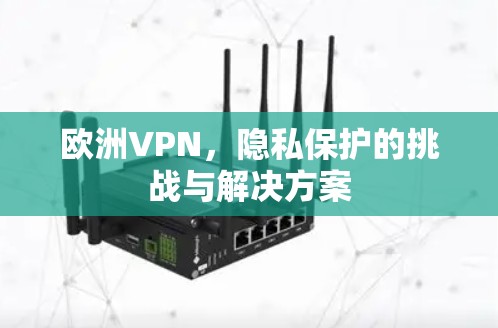 欧洲VPN，隐私保护的挑战与解决方案