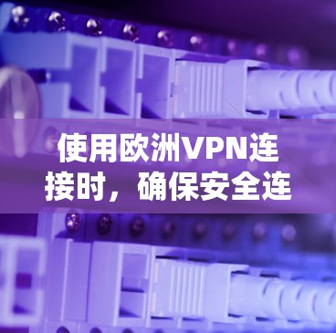 使用欧洲VPN连接时,确保安全连接是非常重要的。以下是一些关键点