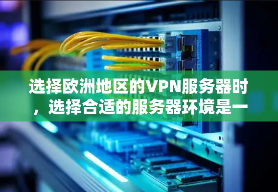 选择欧洲地区的VPN服务器时,选择合适的服务器环境是一个关键的决策。以下是一些欧洲主要的VPN服务器环境和推荐的选择,供你参考