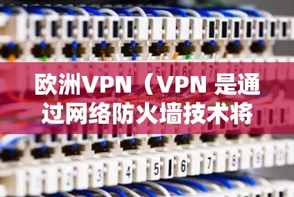 欧洲VPN(VPN 是通过网络防火墙技术将外部网络与本地设备之间隔离的技术,旨在提供安全的VPN服务。以下是关于如何测试欧洲VPN节点的一些方法