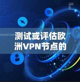 测试或评估欧洲VPN节点的性能通常需要结合技术、安全和工具来确保网络的稳定性和高效性。以下是一些通用的步骤和方法,可以帮助你测试和评估一个VPN节点的性能