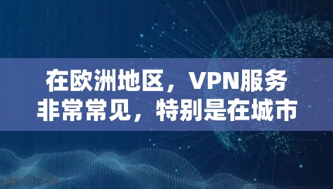 在欧洲地区，VPN服务非常常见，特别是在城市和商业场景中。以下是一些欧洲地区运营的VPN服务