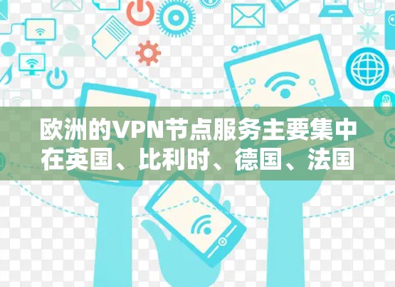 欧洲的VPN节点服务主要集中在英国、比利时、德国、法国和美国等国家,提供多种连接方式和协议,满足不同用户的使用需求。以下是关于欧洲VPN节点服务的详细总结