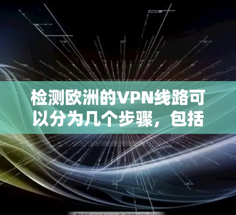 检测欧洲的VPN线路可以分为几个步骤,包括异常迹象的识别、服务器信息的检测以及安全软件的使用。以下是一些具体的步骤和建议 检测欧洲的VPN线路可以分为几个步骤,包括异常迹象的识别、服务器信息的检测以及安全软件的使用。以下是一些具体的步骤和建议