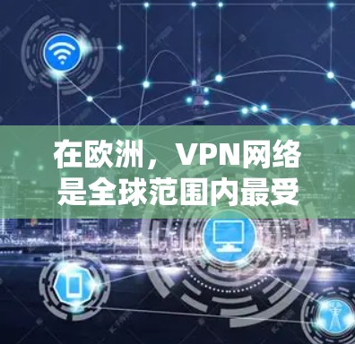 在欧洲，VPN网络是全球范围内最受欢迎的网络服务之一，提供了丰富的选择，满足不同用户的多样化需求。以下是欧洲主要的VPN线路排行，基于多个因素进行综合评价