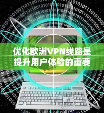 优化欧洲VPN线路是提升用户体验的重要步骤。以下是一些优化 VPN 线路的建议和方法