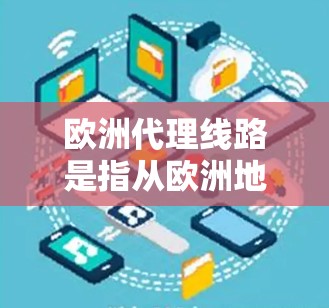 欧洲代理线路是指从欧洲地区销售的代理渠道,这些渠道通常与欧洲地区的销售商或网络公司合作,提供本地化服务。以下是一些欧洲代理线路的常见类型和特点 欧洲代理线路是指从欧洲地区销售的代理渠道,这些渠道通常与欧洲地区的销售商或网络公司合作,提供本地化服务。以下是一些欧洲代理线路的常见类型和特点