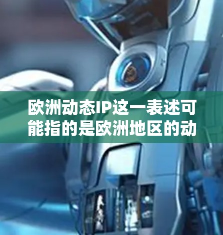 欧洲动态IP这一表述可能指的是欧洲地区的动态网络管理或动态IP(Internet Protocol)管理。如果是指动态网络管理,可能涉及以下内容