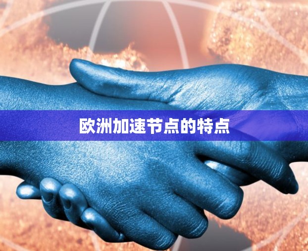 欧洲加速节点的特点