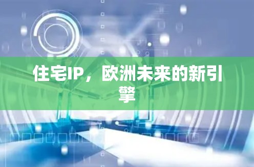 住宅IP,欧洲未来的新引擎 住宅IP,欧洲未来的新引擎