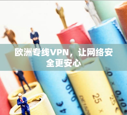 欧洲专线VPN,让网络安全更安心 欧洲专线VPN,让网络安全更安心