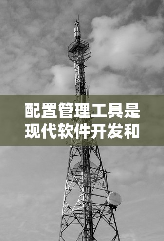 配置管理工具是现代软件开发和运维中不可或缺的一部分。以下是一些推荐的工具及其使用指南 配置管理工具是现代软件开发和运维中不可或缺的一部分。以下是一些推荐的工具及其使用指南