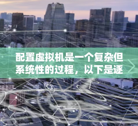 配置虚拟机是一个复杂但系统性的过程,以下是逐步指南