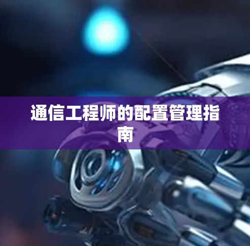 通信工程师的配置管理指南