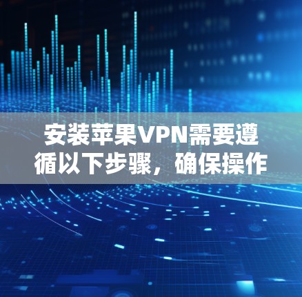 安装苹果VPN需要遵循以下步骤，确保操作成功