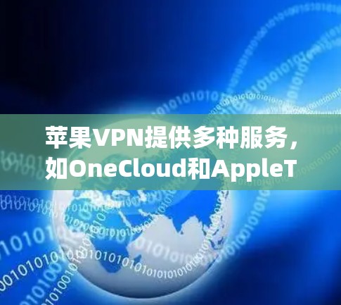 苹果VPN提供多种服务,如OneCloud和AppleTV,让用户进行网络连接和视频访问。以下是详细的使用步骤和信息 苹果VPN提供多种服务,如OneCloud和AppleTV,让用户进行网络连接和视频访问。以下是详细的使用步骤和信息
