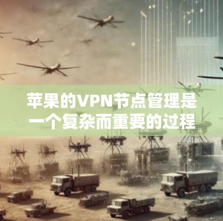 苹果的VPN节点管理是一个复杂而重要的过程，涉及多个技术、安全措施和管理权限。以下是对苹果VPN节点管理的一步到位指南