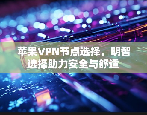 苹果VPN节点选择，明智选择助力安全与舒适