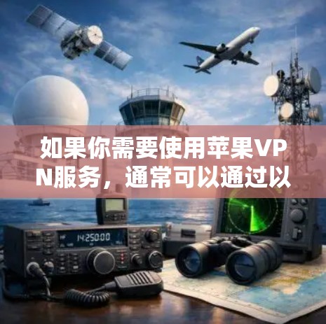 如果你需要使用苹果VPN服务，通常可以通过以下方式实现
