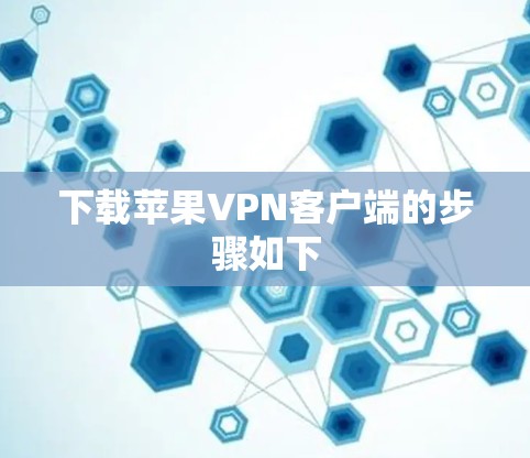 下载苹果VPN客户端的步骤如下 下载苹果VPN客户端的步骤如下