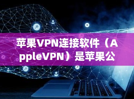 苹果VPN连接软件(AppleVPN)是苹果公司为用户提供的VPN服务,主要针对苹果设备(如iPhone、iPad)进行的。以下是关于苹果VPN的详细介绍 苹果VPN连接软件(AppleVPN)是苹果公司为用户提供的VPN服务,主要针对苹果设备(如iPhone、iPad)进行的。以下是关于苹果VPN的详细介绍