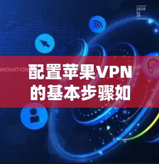 配置苹果VPN的基本步骤如下 配置苹果VPN的基本步骤如下