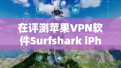 在评测苹果VPN软件Surfshark iPhone客户端时，我们从多个角度进行分析，包括功能、性能、安全性和用户体验。以下是详细的评测总结