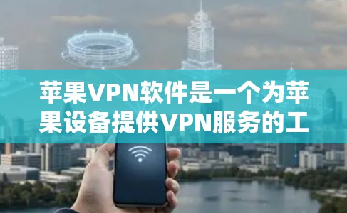 苹果VPN软件是一个为苹果设备提供VPN服务的工具，旨在保护用户的数据和隐私。以下是关于苹果VPN软件的详细指南