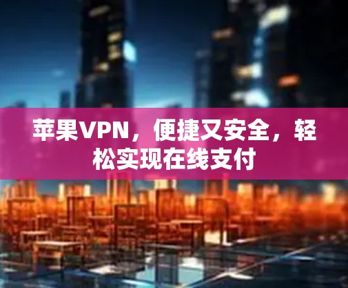 苹果VPN，便捷又安全，轻松实现在线支付
