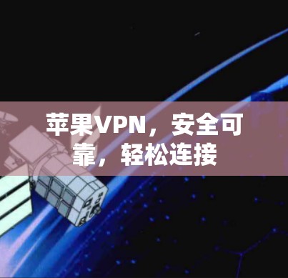 苹果VPN,安全可靠,轻松连接 苹果VPN,安全可靠,轻松连接