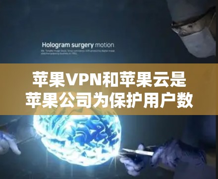 苹果VPN和苹果云是苹果公司为保护用户数据而开发的工具，各自具有不同的功能和应用场景。以下是对这两种工具的详细分析