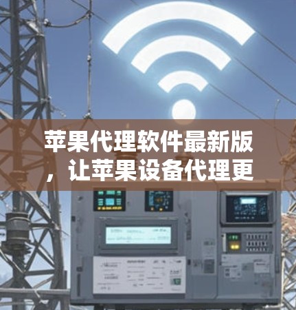 苹果代理软件最新版,让苹果设备代理更简单 苹果代理软件最新版,让苹果设备代理更简单