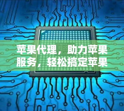 苹果代理，助力苹果服务，轻松搞定苹果产品