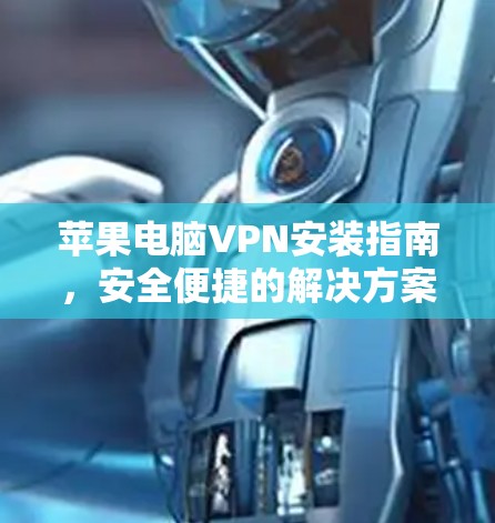 苹果电脑VPN安装指南，安全便捷的解决方案