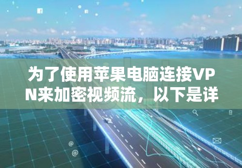 为了使用苹果电脑连接VPN来加密视频流，以下是详细的步骤指南