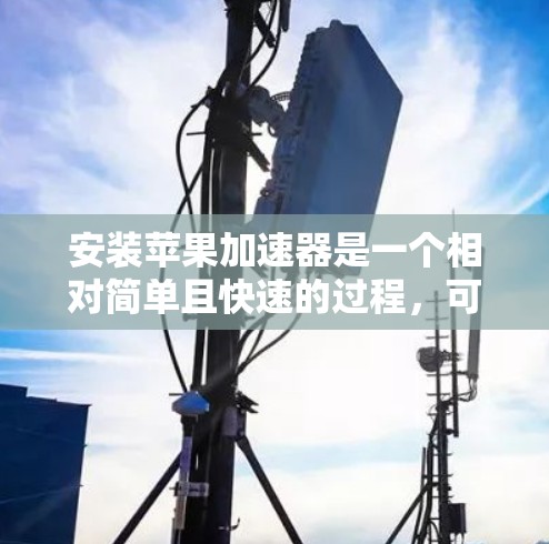 安装苹果加速器是一个相对简单且快速的过程,可以帮助提升设备的性能。以下是详细的步骤指南,帮助您顺利安装加速器 安装苹果加速器是一个相对简单且快速的过程,可以帮助提升设备的性能。以下是详细的步骤指南,帮助您顺利安装加速器