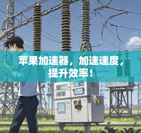 苹果加速器,加速速度,提升效率!