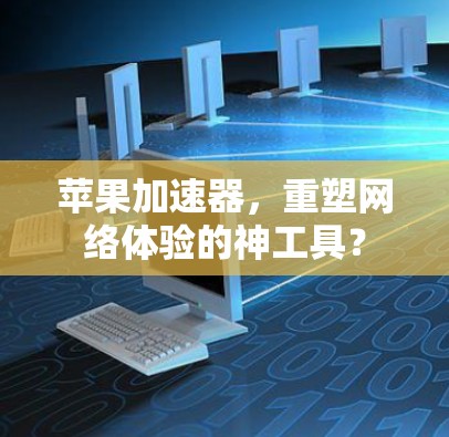 苹果加速器，重塑网络体验的神工具？