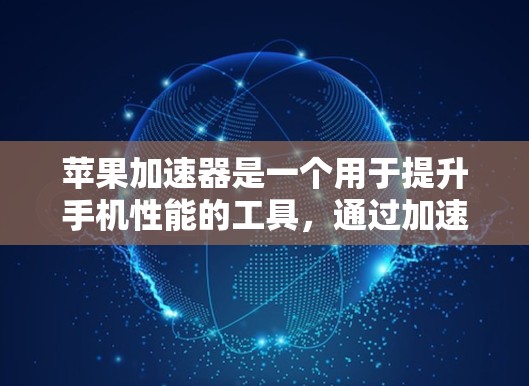 苹果加速器是一个用于提升手机性能的工具,通过加速网络和应用下载,让手机运行更快。以下是对苹果加速器体验的详细描述