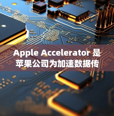 Apple Accelerator 是苹果公司为加速数据传输而推出的工具，以下是几种常见的加速器推荐，供您参考