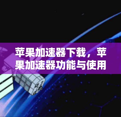苹果加速器下载,苹果加速器功能与使用指南